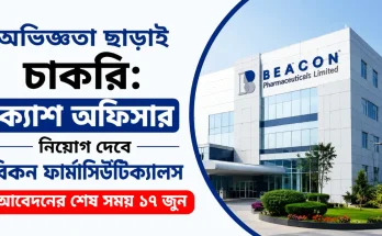 অভিজ্ঞতা ছাড়াই চাকরি: ক্যাশ অফিসার নিয়োগ দেবে বিকন ফার্মাসিউটিক্যালস, আবেদনের শেষ সময় ১৭ জুন
