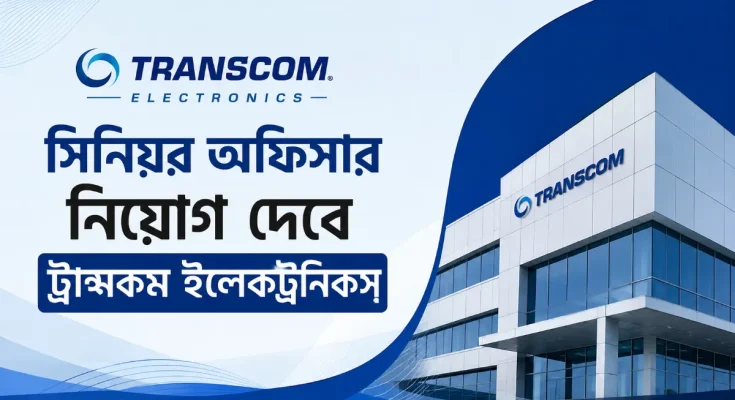 সিনিয়র অফিসার নিয়োগ দেবে ট্রান্সকম ইলেকট্রনিকস